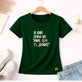 Camiseta Feminina Verde O Que Seria De Mim, Sem Ti, Jesus? 