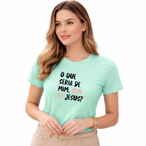 Camiseta Feminina Verde Menta O Que Seria De Mim, Sem Ti, Jesus? 