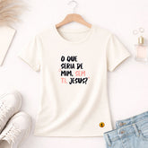 Camiseta Feminina Off White O Que Seria De Mim, Sem Ti, Jesus? 