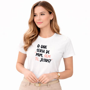 Camiseta Feminina Branca O Que Seria De Mim, Sem Ti, Jesus? 