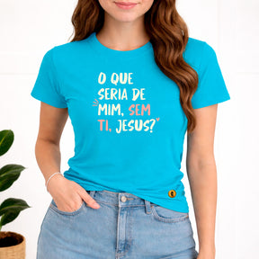 Camiseta Feminina Turquesa O Que Seria De Mim, Sem Ti, Jesus? 