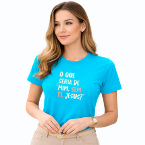 Camiseta Feminina Turquesa O Que Seria De Mim, Sem Ti, Jesus? 