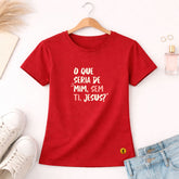 Camiseta Feminina Vermelha O Que Seria De Mim, Sem Ti, Jesus? 