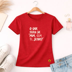 Camiseta Feminina Vermelha O Que Seria De Mim, Sem Ti, Jesus? 