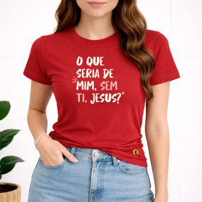 Camiseta Feminina Vermelha O Que Seria De Mim, Sem Ti, Jesus? 