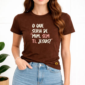 Camiseta Feminina Marrom O Que Seria De Mim, Sem Ti, Jesus? 