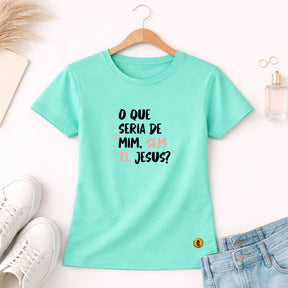 Camiseta Feminina Verde Menta O Que Seria De Mim, Sem Ti, Jesus? 