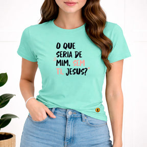 Camiseta Feminina Verde Menta O Que Seria De Mim, Sem Ti, Jesus? 