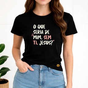 Camiseta Feminina Preta O Que Seria De Mim, Sem Ti, Jesus? 