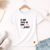 Camiseta Feminina Branca O Que Seria De Mim, Sem Ti, Jesus? 
